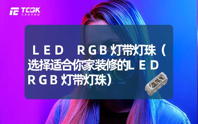 LED RGB灯带灯珠（选择适合你家装修的LED RGB灯带灯珠）